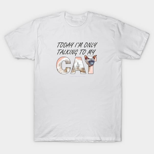 Today I'm only talking to my cat - siamese at oil painting word art T-Shirt by DawnDesignsWordArt